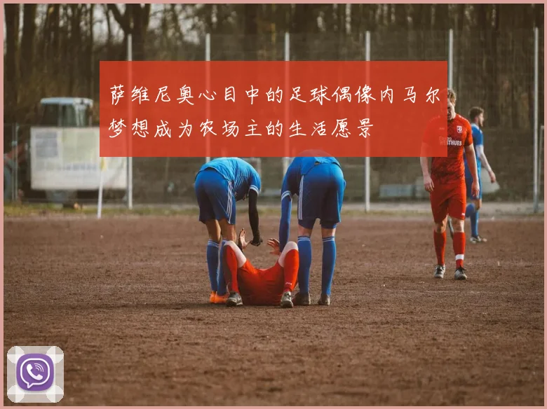 萨维尼奥心目中的足球偶像内马尔梦想成为农场主的生活愿景