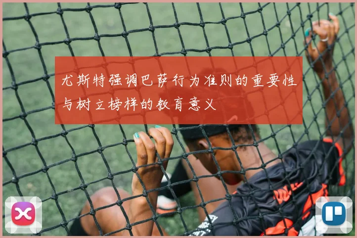 尤斯特强调巴萨行为准则的重要性与树立榜样的教育意义