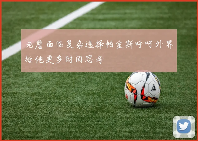 老詹面临复杂选择帕金斯呼吁外界给他更多时间思考