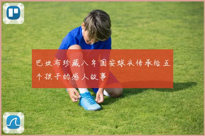 巴坎布珍藏八年国安球衣传承给五个孩子的感人故事
