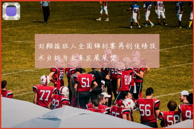 刘翔接班人全国锦标赛再创佳绩技术分析与未来发展展望