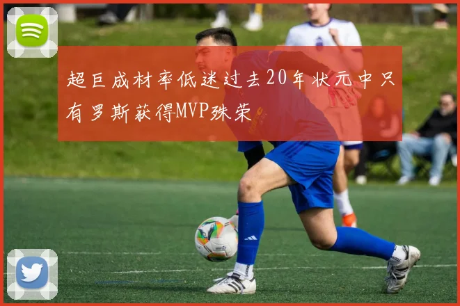 超巨成材率低迷过去20年状元中只有罗斯获得MVP殊荣
