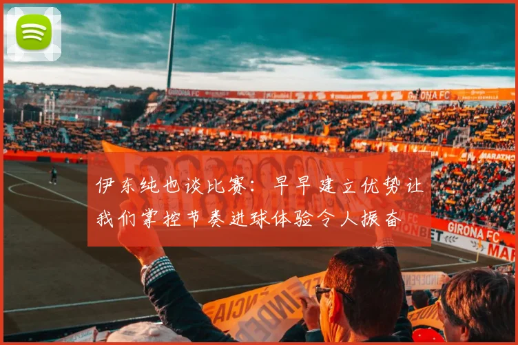 伊东纯也谈比赛：早早建立优势让我们掌控节奏进球体验令人振奋