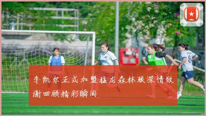 李凯尔正式加盟猛龙森林狼深情致谢回顾精彩瞬间