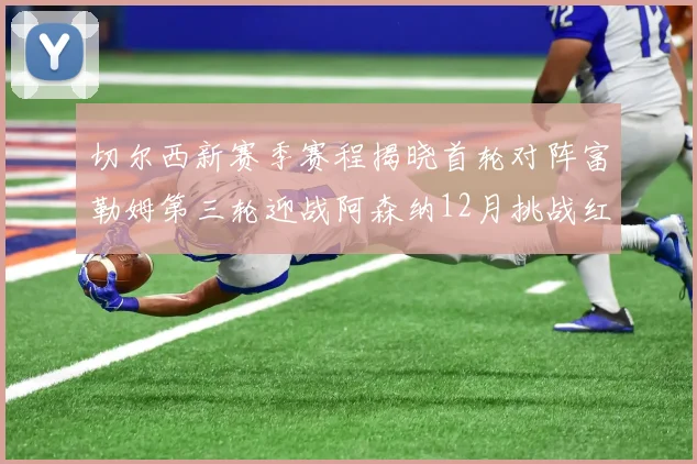 切尔西新赛季赛程揭晓首轮对阵富勒姆第三轮迎战阿森纳12月挑战红军和蓝月亮