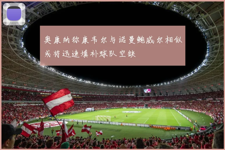 奥康纳称康韦尔与诺曼鲍威尔相似或将迅速填补球队空缺