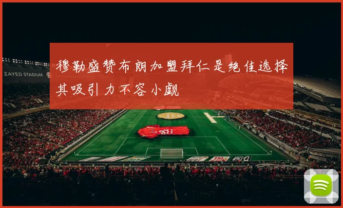 穆勒盛赞布朗加盟拜仁是绝佳选择其吸引力不容小觑