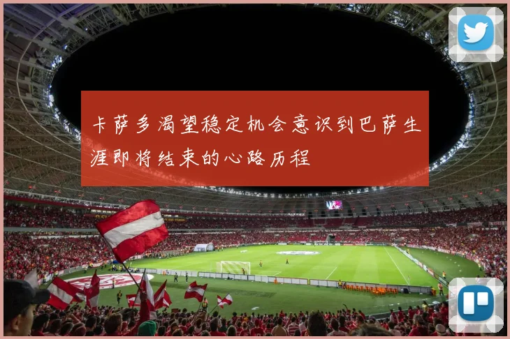 卡萨多渴望稳定机会意识到巴萨生涯即将结束的心路历程