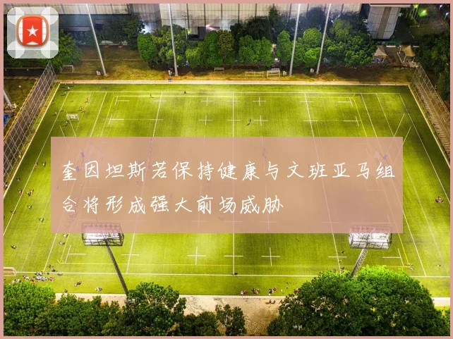 奎因坦斯若保持健康与文班亚马组合将形成强大前场威胁