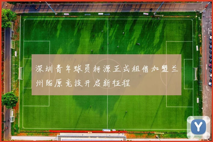 深圳青年球员柯源正式租借加盟兰州陇原竞技开启新征程